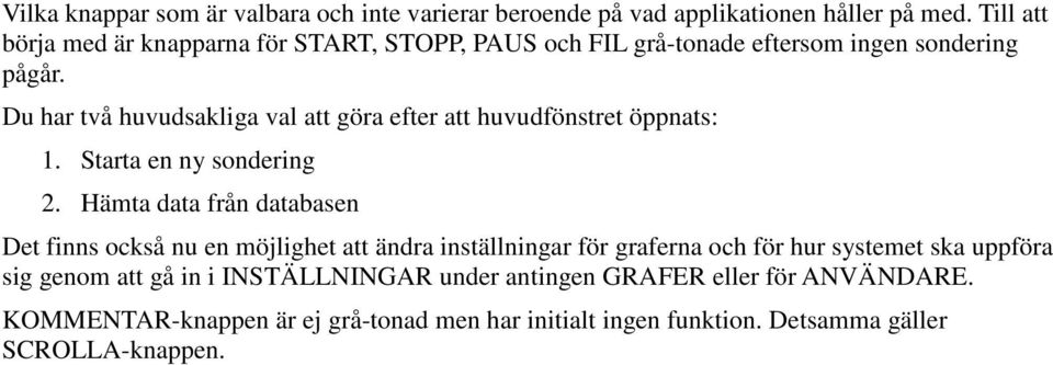 Du har två huvudsakliga val att göra efter att huvudfönstret öppnats: 1. Starta en ny sondering 2.