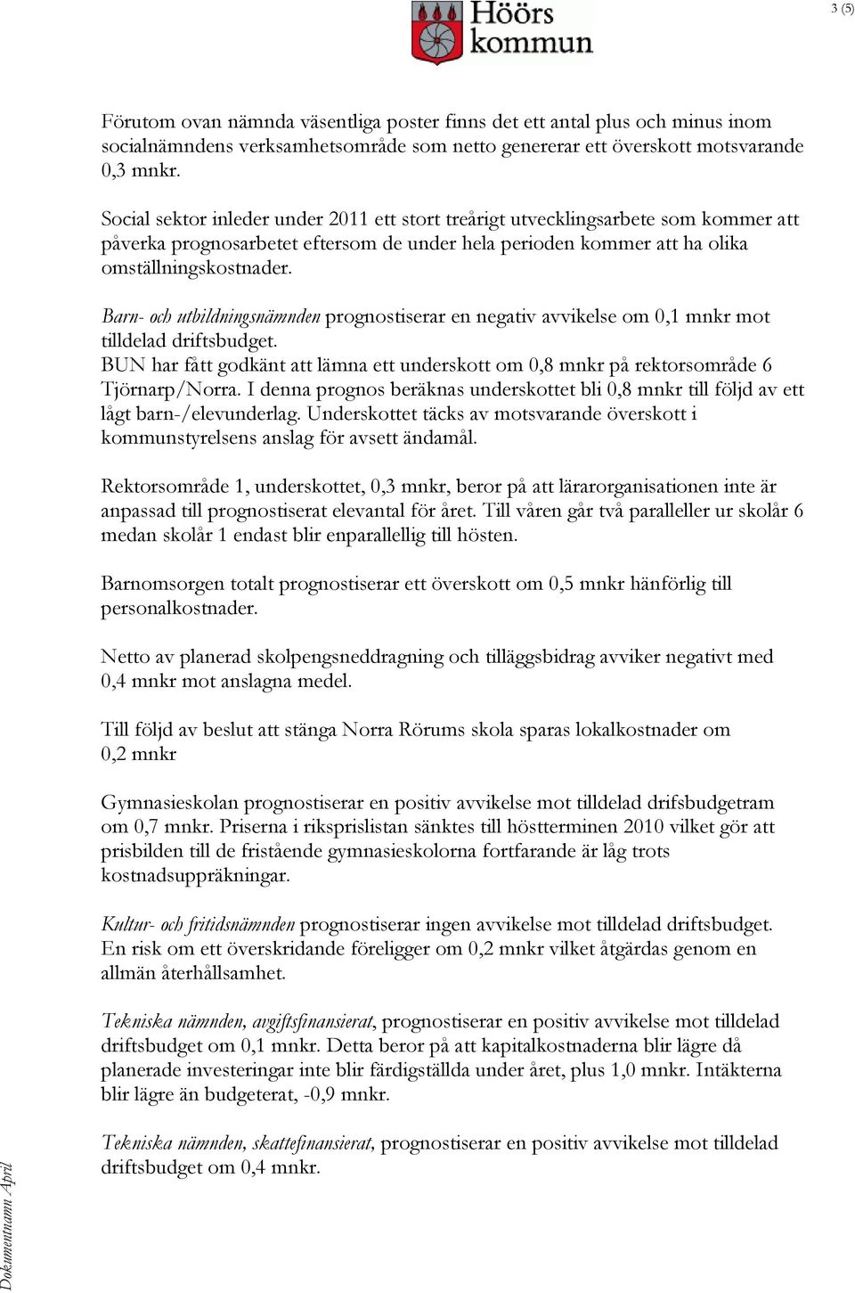 Barn- och utbildningsnämnden prognostiserar en negativ avvikelse om 0,1 mnkr mot tilldelad driftsbudget. BUN har fått godkänt att lämna ett underskott om 0,8 mnkr på rektorsområde 6 Tjörnarp/Norra.