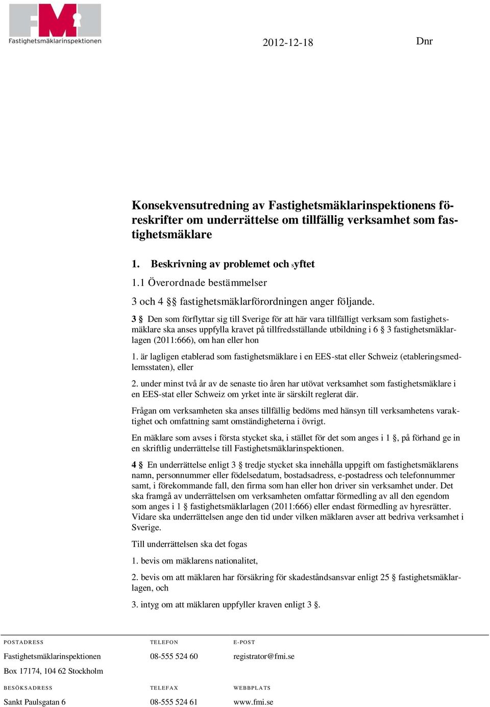 3 Den som förflyttar sig till Sverige för att här vara tillfälligt verksam som fastighetsmäklare ska anses uppfylla kravet på tillfredsställande utbildning i 6 3 fastighetsmäklarlagen (2011:666), om