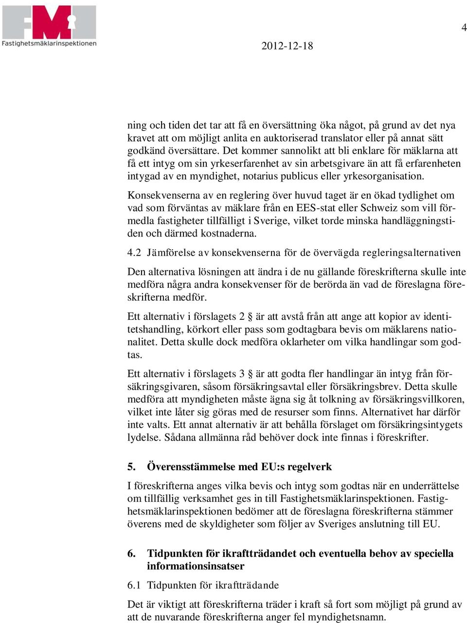 Konsekvenserna av en reglering över huvud taget är en ökad tydlighet om vad som förväntas av mäklare från en EES-stat eller Schweiz som vill förmedla fastigheter tillfälligt i Sverige, vilket torde