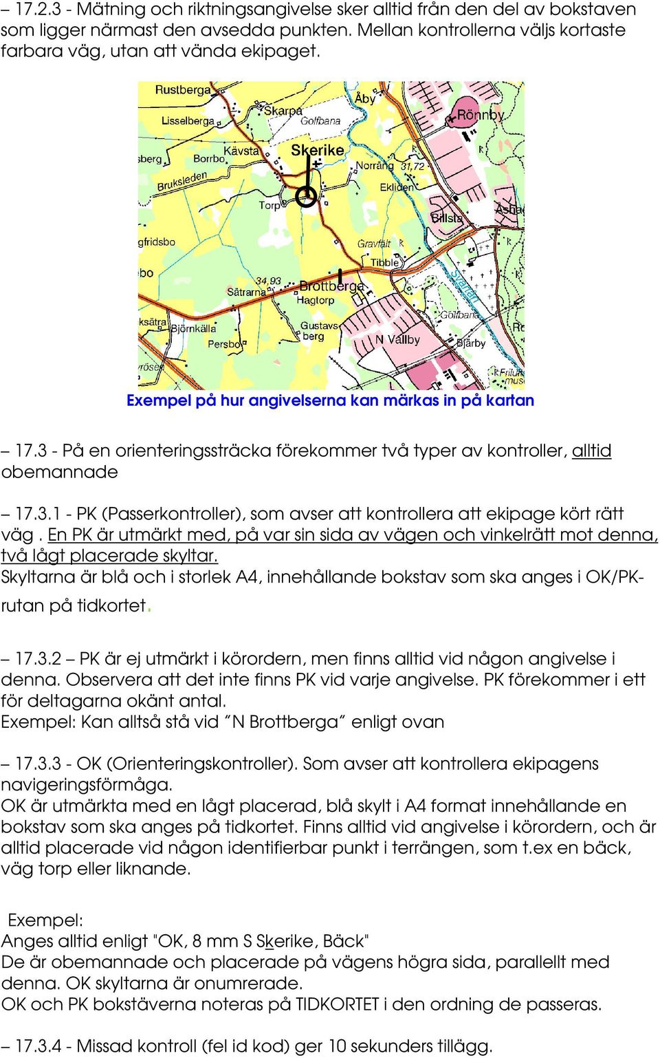 En PK är utmärkt med, på var sin sida av vägen och vinkelrätt mot denna, två lågt placerade skyltar. Skyltarna är blå och i storlek A4, innehållande bokstav som ska anges i OK/PKrutan på tidkortet.