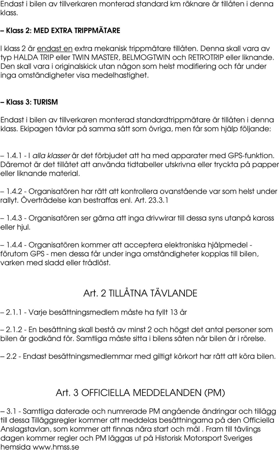 Den skall vara i originalskick utan någon som helst modifiering och får under inga omständigheter visa medelhastighet.