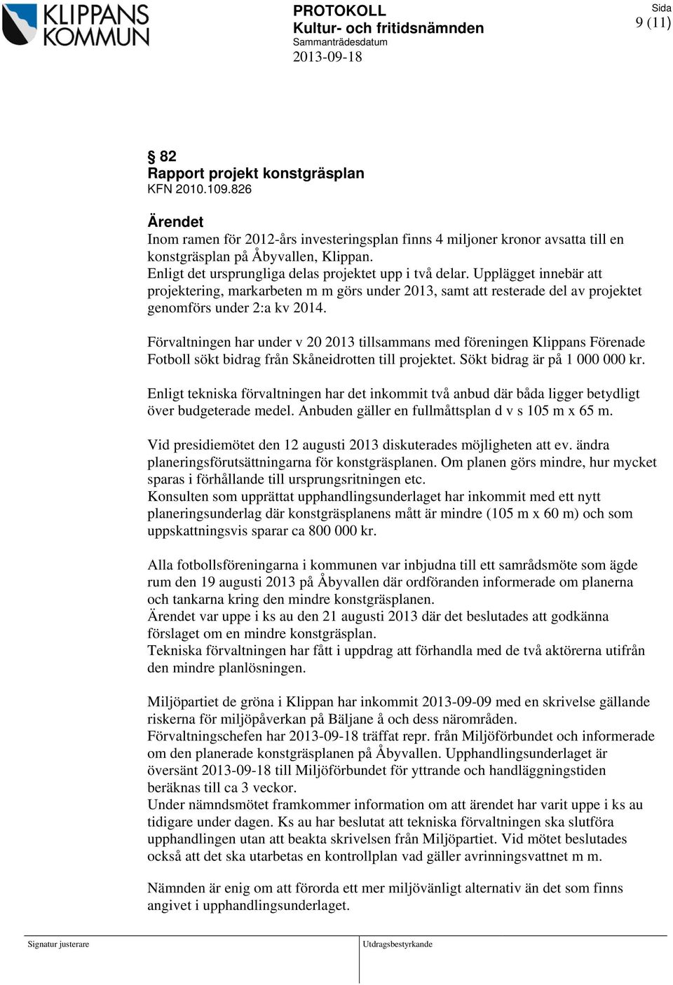 Förvaltningen har under v 20 2013 tillsammans med föreningen Klippans Förenade Fotboll sökt bidrag från Skåneidrotten till projektet. Sökt bidrag är på 1 000 000 kr.