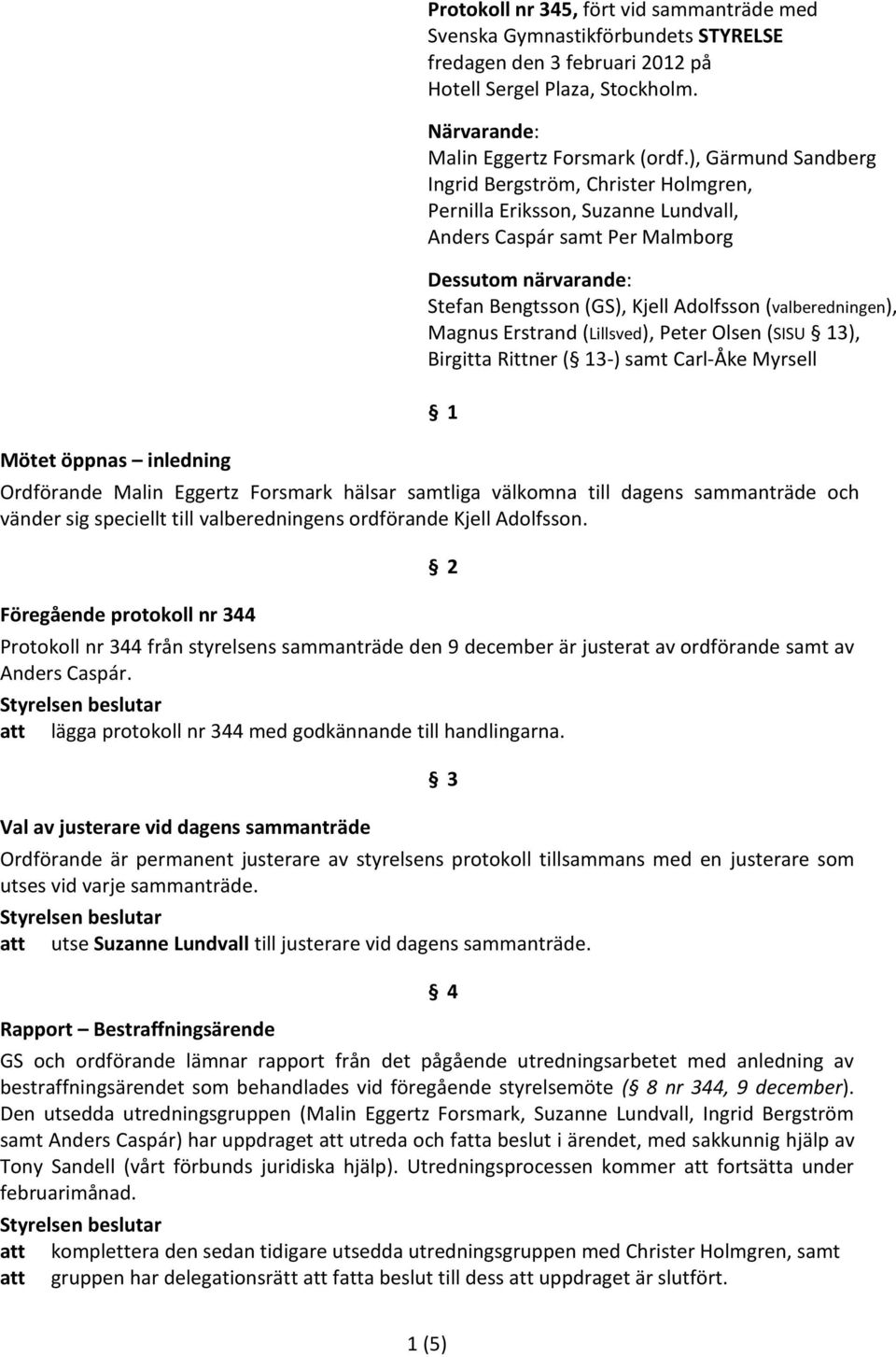 ), Gärmund Sandberg Ingrid Bergström, Christer Holmgren, Pernilla Eriksson, Suzanne Lundvall, Anders Caspár samt Per Malmborg Dessutom närvarande: Stefan Bengtsson (GS), Kjell Adolfsson
