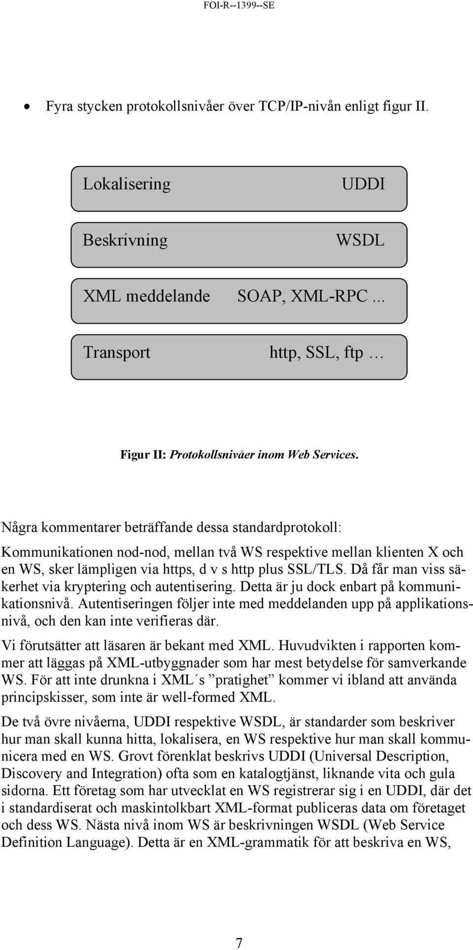 Då får man viss säkerhet via kryptering och autentisering. Detta är ju dock enbart på kommunikationsnivå.