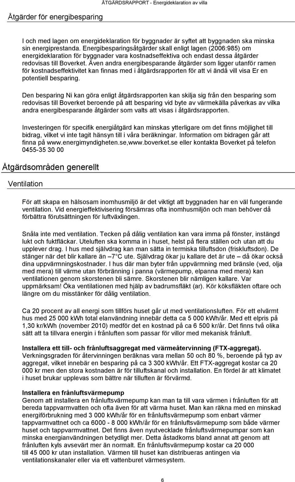 Även andra energibesparande åtgärder som ligger utanför ramen för kostnadseffektivitet kan finnas med i åtgärdsrapporten för att vi ändå vill visa Er en potentiell besparing.