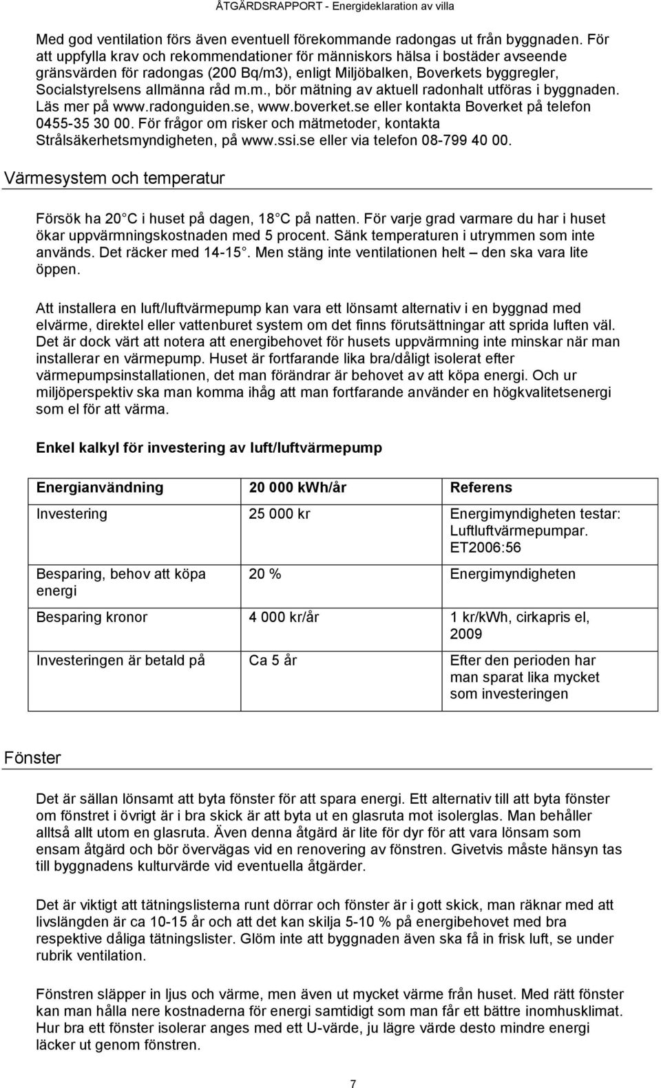 Läs mer på www.radonguiden.se, www.boverket.se eller kontakta Boverket på telefon 0455-35 30 00. För frågor om risker och mätmetoder, kontakta Strålsäkerhetsmyndigheten, på www.ssi.