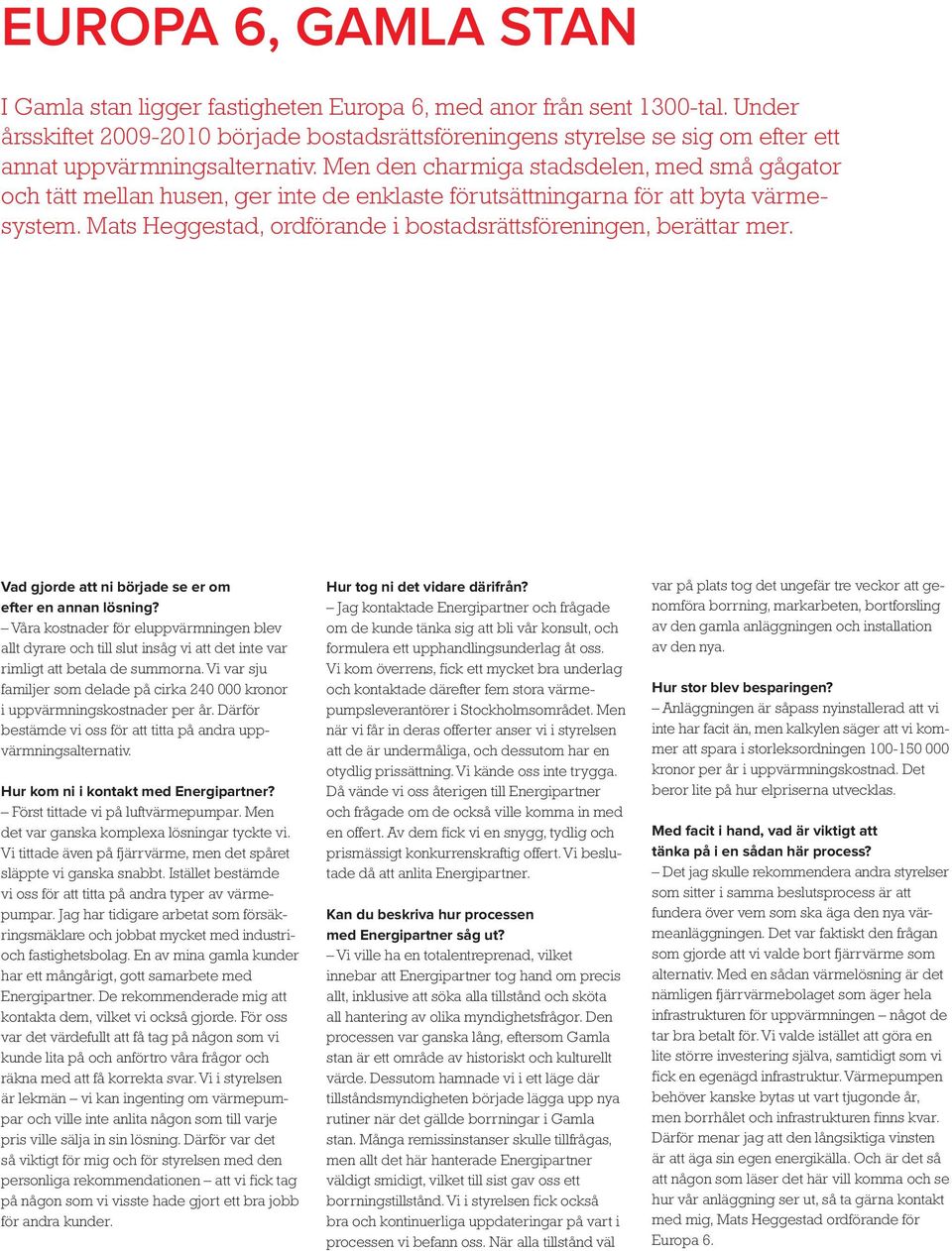 Men den charmiga stadsdelen, med små gågator och tätt mellan husen, ger inte de enklaste förutsättningarna för att byta värmesystem. Mats Heggestad, ordförande i bostadsrättsföreningen, berättar mer.