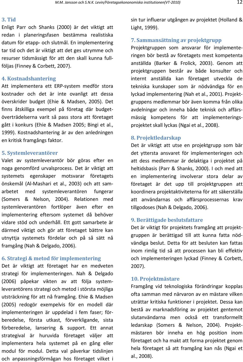 En implementering tar tid och det är viktigt att det ges utrymme och resurser tidsmässigt för att den skall kunna fullföljas (Finney & Corbett, 2007). 4.