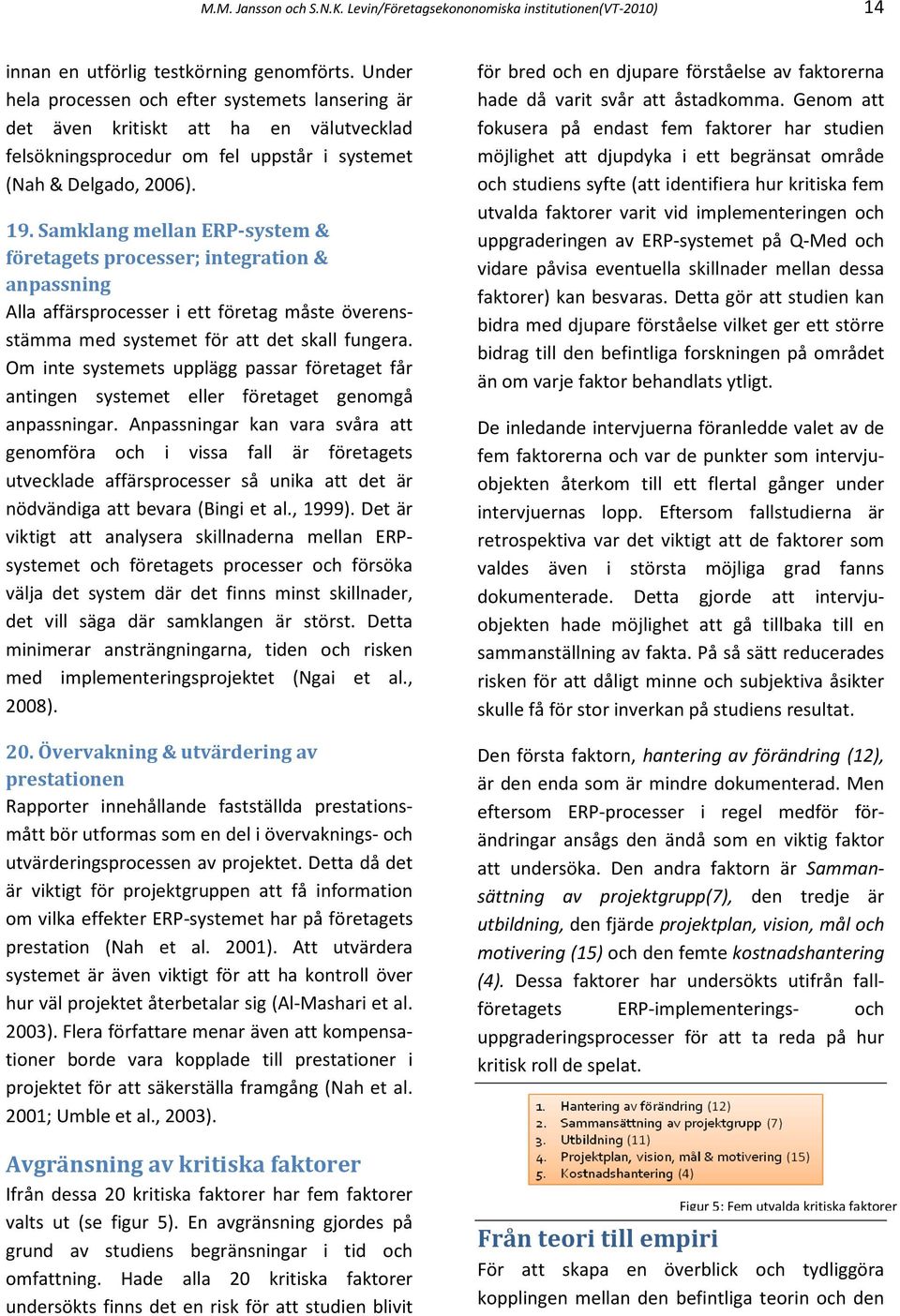 Samklang mellan ERP-system & företagets processer; integration & anpassning Alla affärsprocesser i ett företag måste överensstämma med systemet för att det skall fungera.