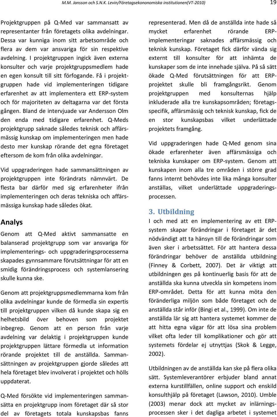 I projektgruppen ingick även externa konsulter och varje projektgruppsmedlem hade en egen konsult till sitt förfogande.