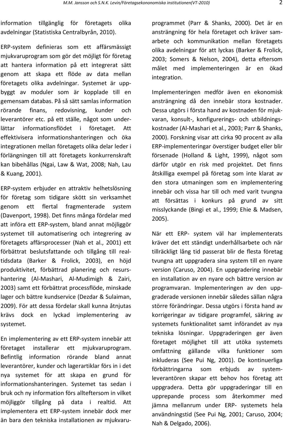 avdelningar. Systemet är uppbyggt av moduler som är kopplade till en gemensam databas. På så sätt samlas information rörande finans, redovisning, kunder och leverantörer etc.