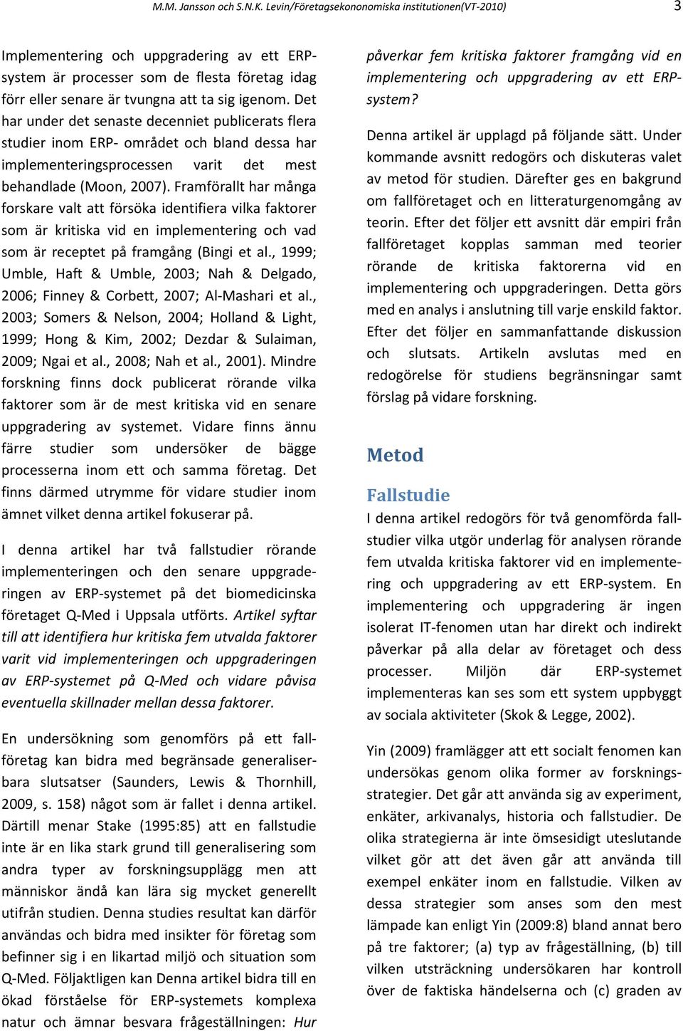 Det har under det senaste decenniet publicerats flera studier inom ERP- området och bland dessa har implementeringsprocessen varit det mest behandlade (Moon, 2007).