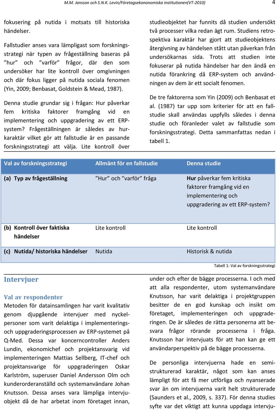 på nutida sociala fenomen (Yin, 2009; Benbasat, Goldstein & Mead, 1987).