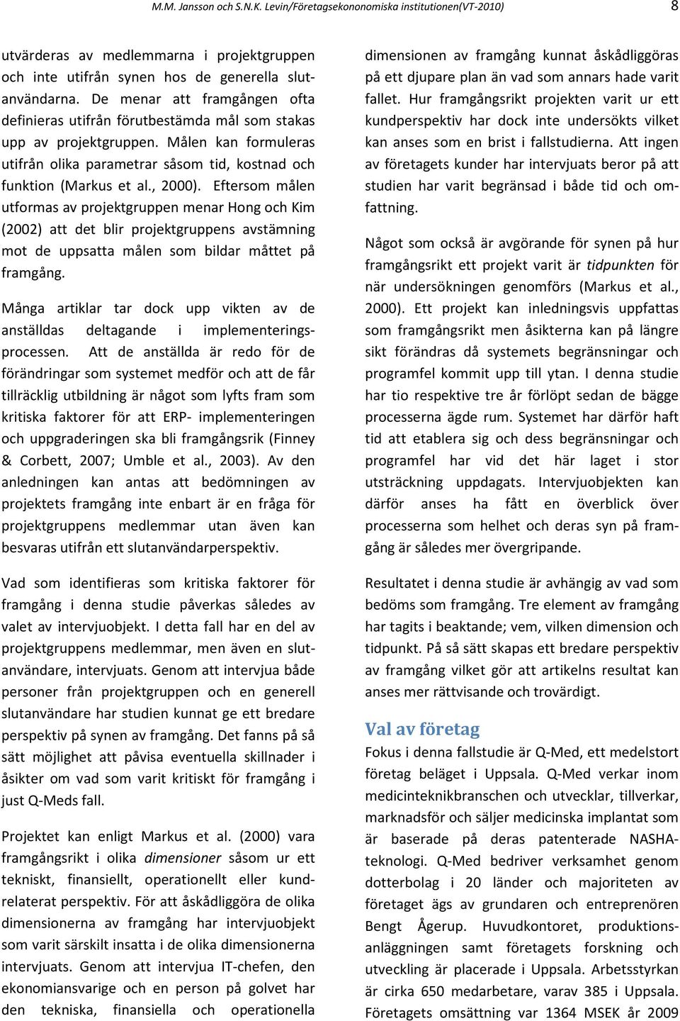 Eftersom målen utformas av projektgruppen menar Hong och Kim (2002) att det blir projektgruppens avstämning mot de uppsatta målen som bildar måttet på framgång.