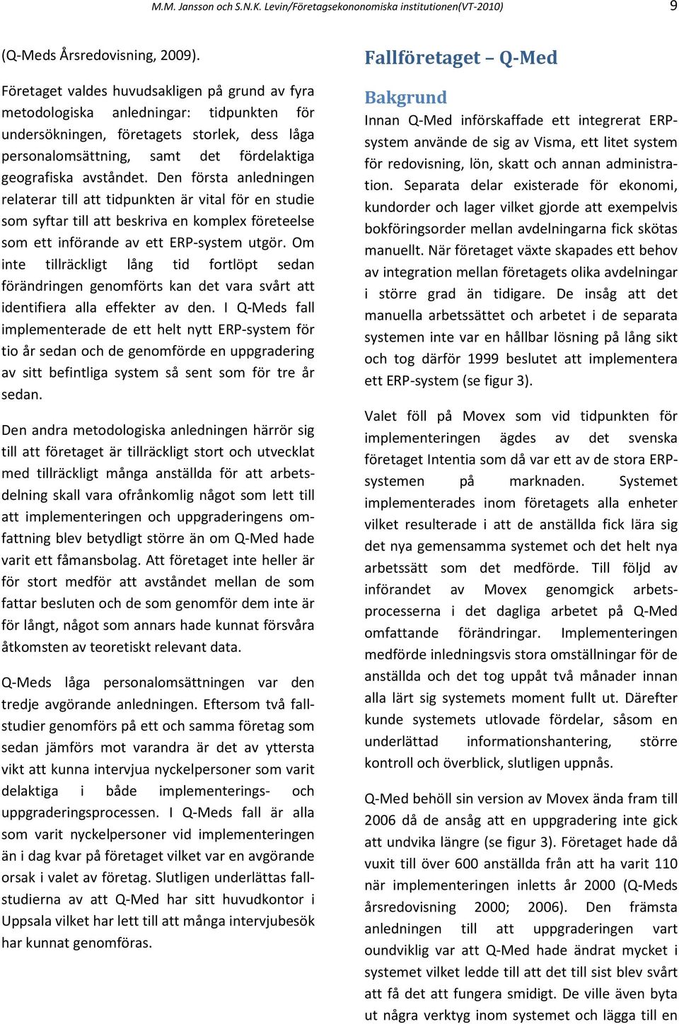 Den första anledningen relaterar till att tidpunkten är vital för en studie som syftar till att beskriva en komplex företeelse som ett införande av ett ERP-system utgör.