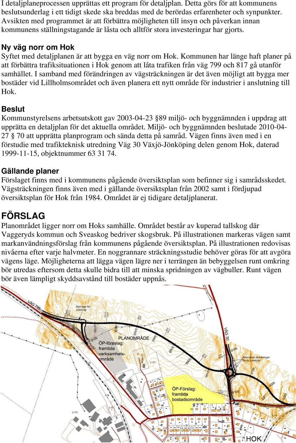 Syftet med detaljplanen är att bygga en väg norr om Hok. Kommunen har länge haft planer på att förbättra trafiksituationen i Hok genom att låta trafiken från väg 799 och 817 gå utanför samhället.