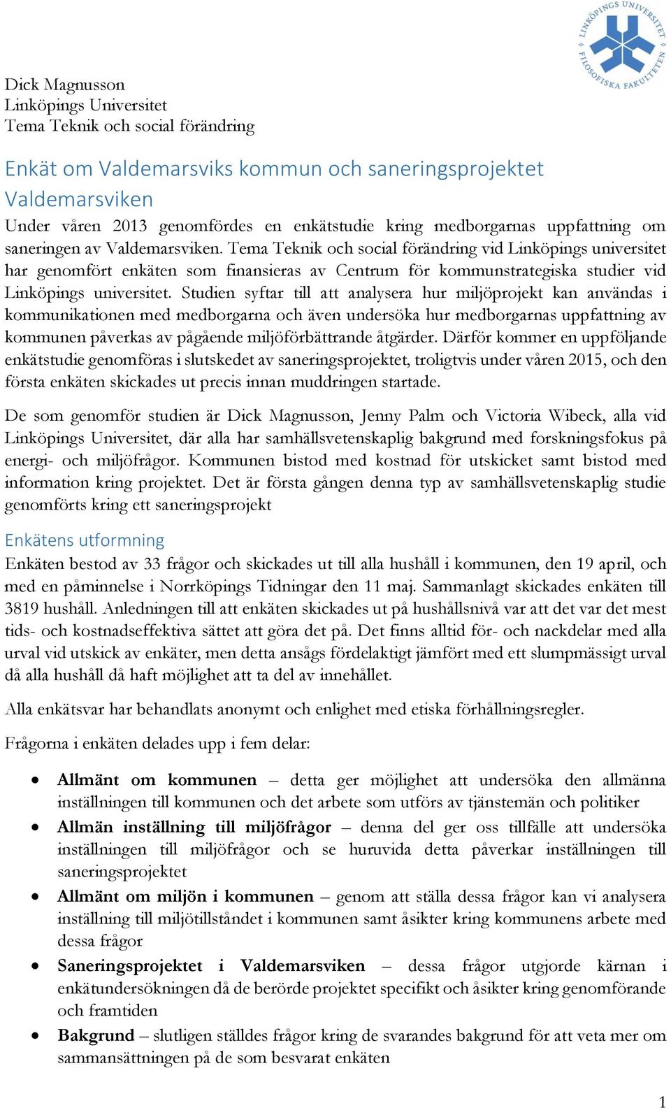 Studien syftar till att analysera hur miljöprojekt kan användas i kommunikationen med medborgarna och även undersöka hur medborgarnas uppfattning av kommunen påverkas av pågående miljöförbättrande