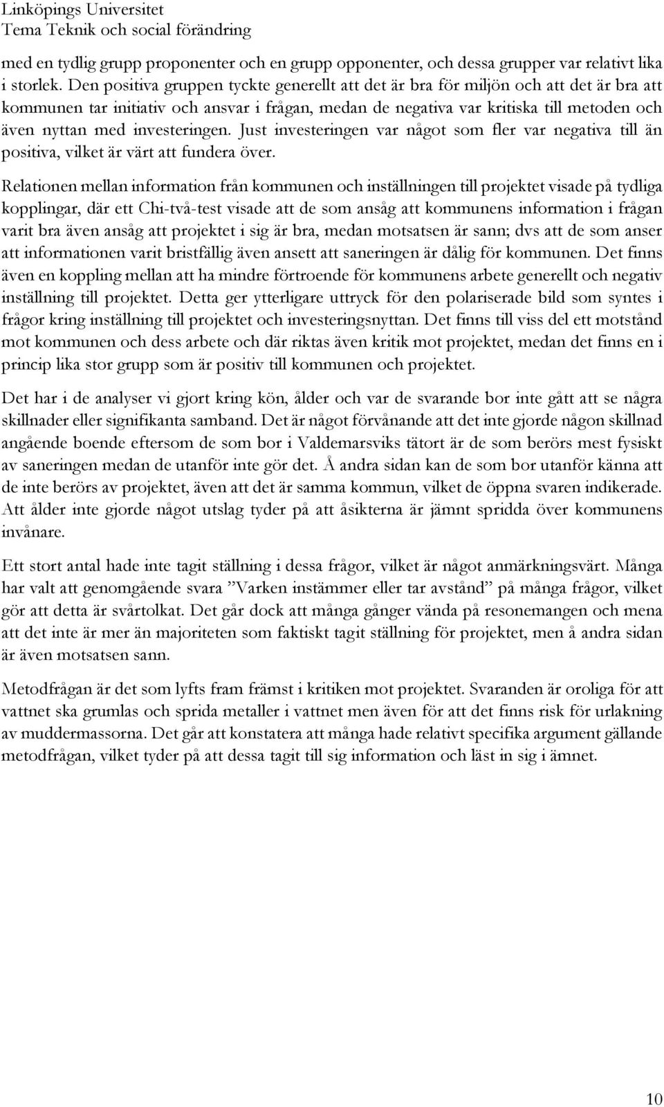 investeringen. Just investeringen var något som fler var negativa till än positiva, vilket är värt att fundera över.