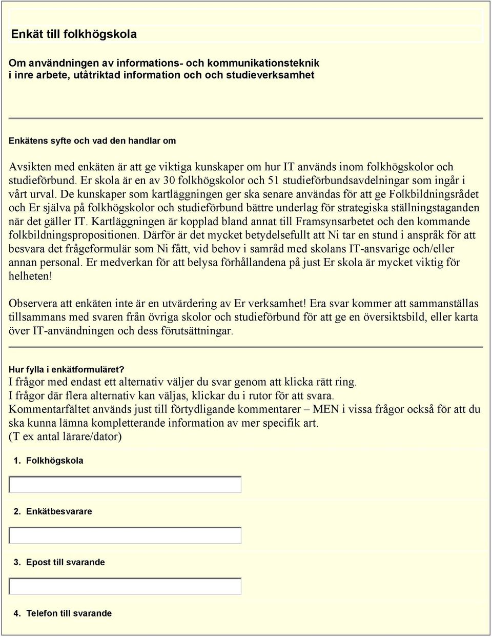 De kunskaper som kartläggningen ger ska senare användas för att ge Folkbildningsrådet och Er själva på folkhögskolor och studieförbund bättre underlag för strategiska ställningstaganden när det