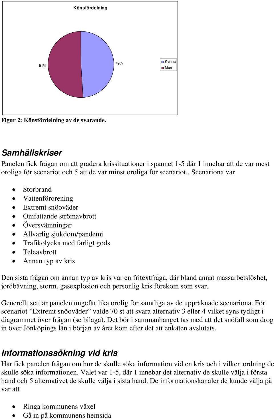 . Scenariona var Storbrand Vattenförorening Extremt snöoväder Omfattande strömavbrott Översvämningar Allvarlig sjukdom/pandemi Trafikolycka med farligt gods Teleavbrott Annan typ av kris Den sista