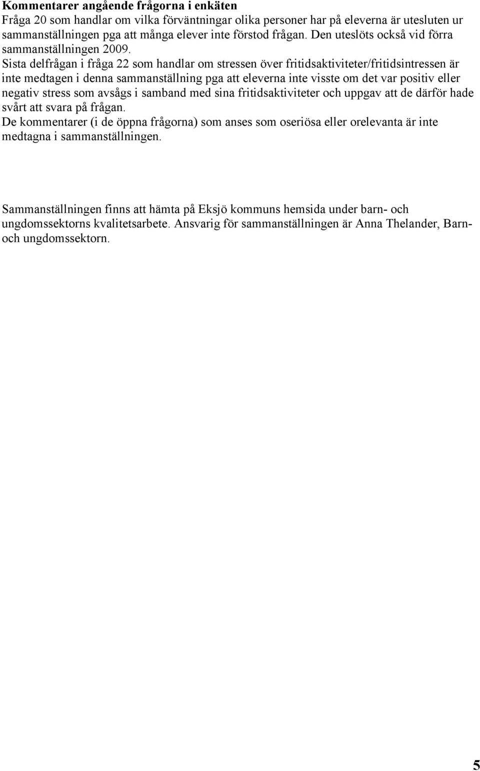 Sista delfrågan i fråga 22 som handlar om stressen över fritidsaktiviteter/fritidsintressen är inte medtagen i denna sammanställning pga att eleverna inte visste om det var positiv eller negativ