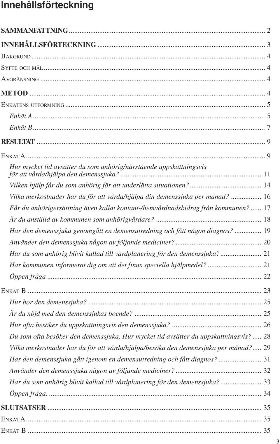 ... 14 Vilka merkostnader har du för att vårda/hjälpa din demenssjuka per månad?... 16 Får du anhörigersättning även kallat kontant-/hemvårdnadsbidrag från kommunen?