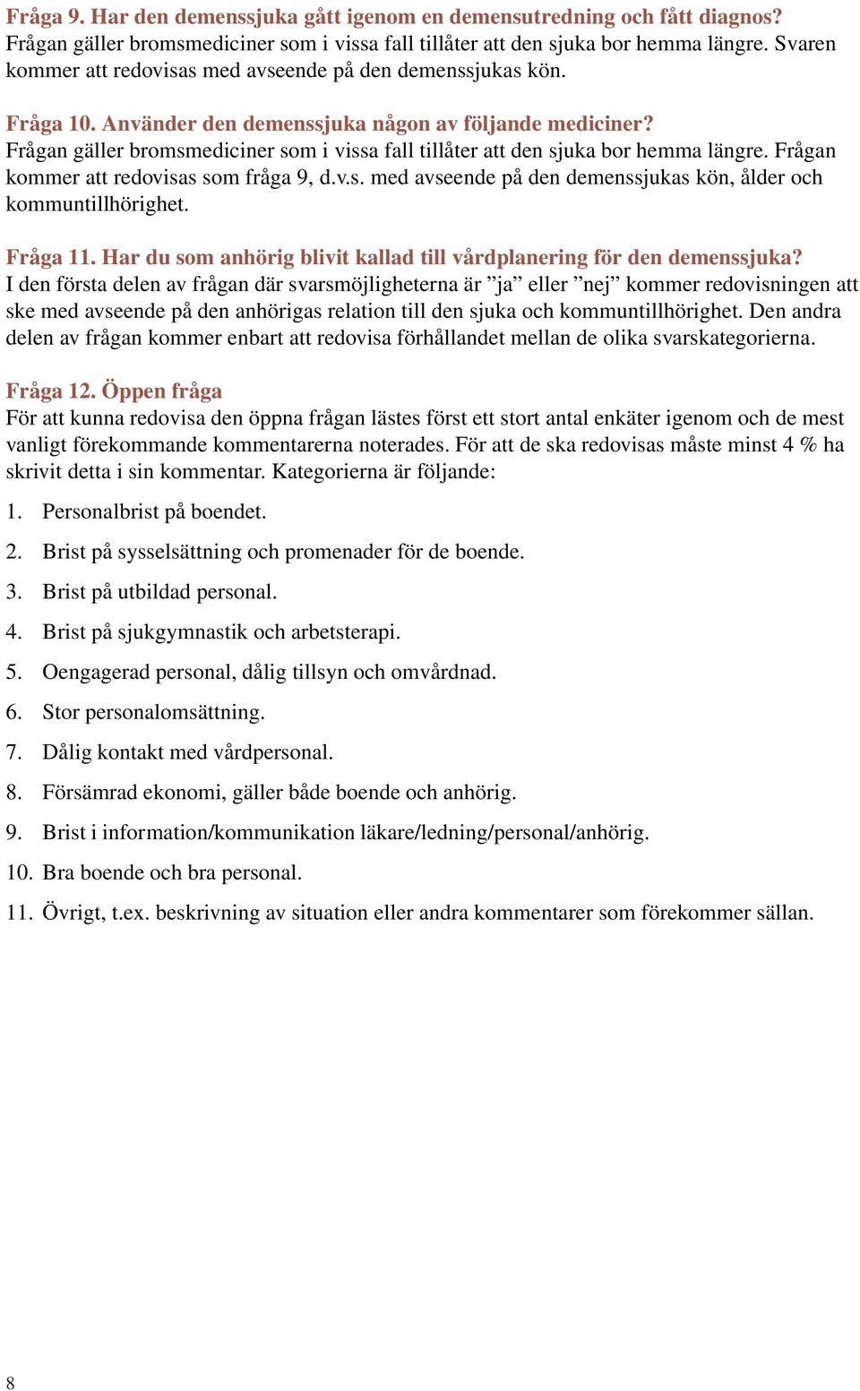 Frågan gäller bromsmediciner som i vissa fall tillåter att den sjuka bor hemma längre. Frågan kommer att redovisas som fråga 9, d.v.s. med avseende på den demenssjukas kön, ålder och kommuntillhörighet.