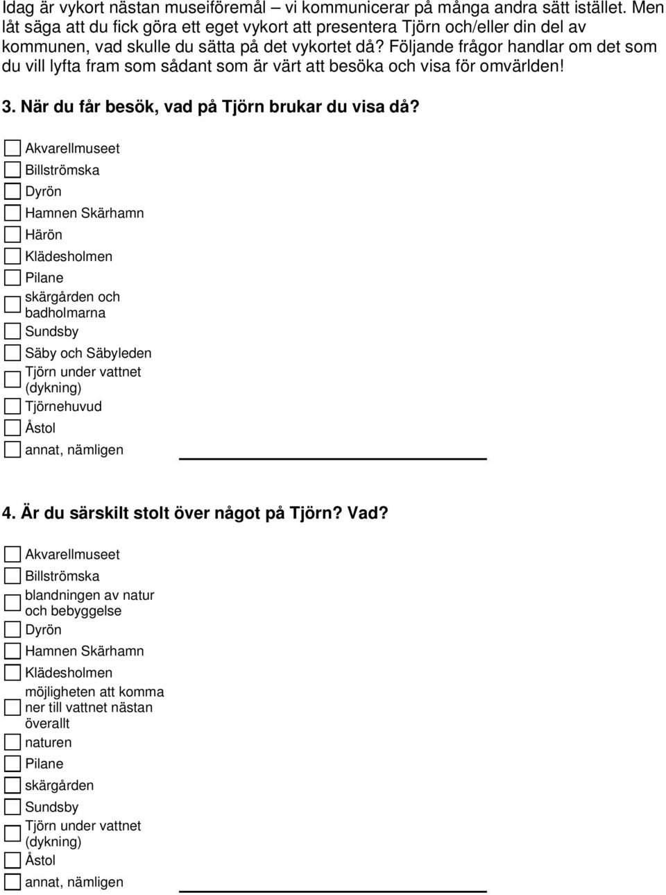 Följande frågor handlar om det som du vill lyfta fram som sådant som är värt att besöka och visa för omvärlden! 3. När du får besök, vad på Tjörn brukar du visa då?