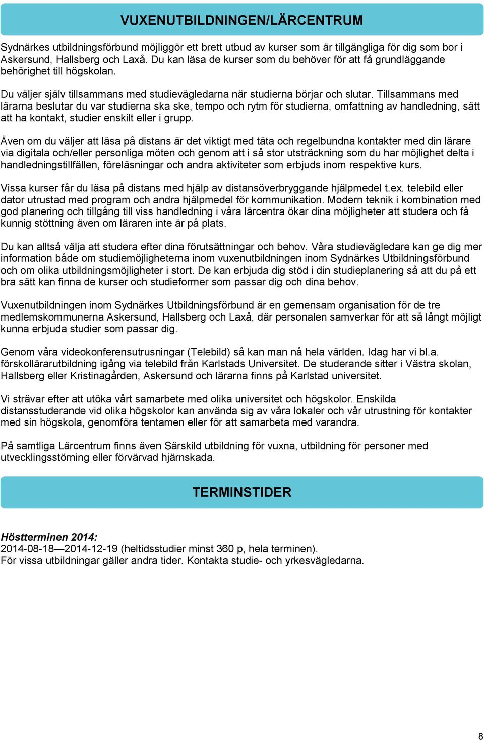 Tillsammans med lärarna beslutar du var studierna ska ske, tempo och rytm för studierna, omfattning av handledning, sätt att ha kontakt, studier enskilt eller i grupp.