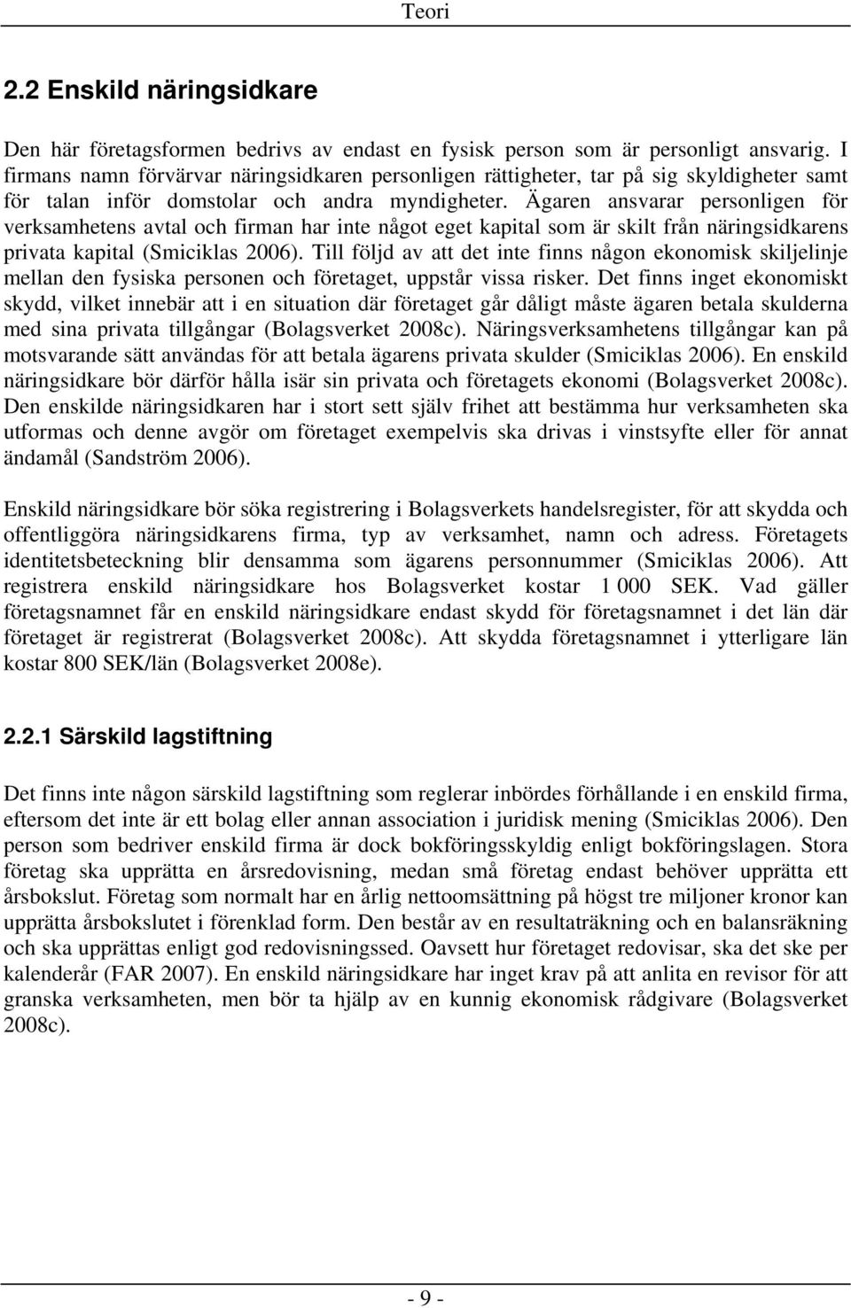 Ägaren ansvarar personligen för verksamhetens avtal och firman har inte något eget kapital som är skilt från näringsidkarens privata kapital (Smiciklas 2006).