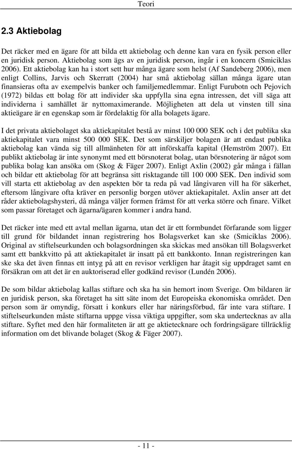 Ett aktiebolag kan ha i stort sett hur många ägare som helst (Af Sandeberg 2006), men enligt Collins, Jarvis och Skerratt (2004) har små aktiebolag sällan många ägare utan finansieras ofta av