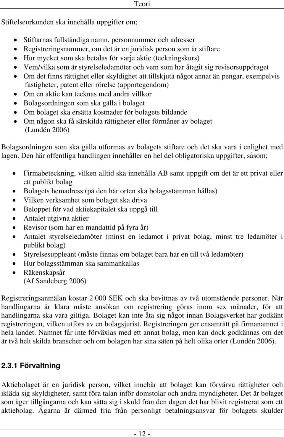 exempelvis fastigheter, patent eller rörelse (apportegendom) Om en aktie kan tecknas med andra villkor Bolagsordningen som ska gälla i bolaget Om bolaget ska ersätta kostnader för bolagets bildande