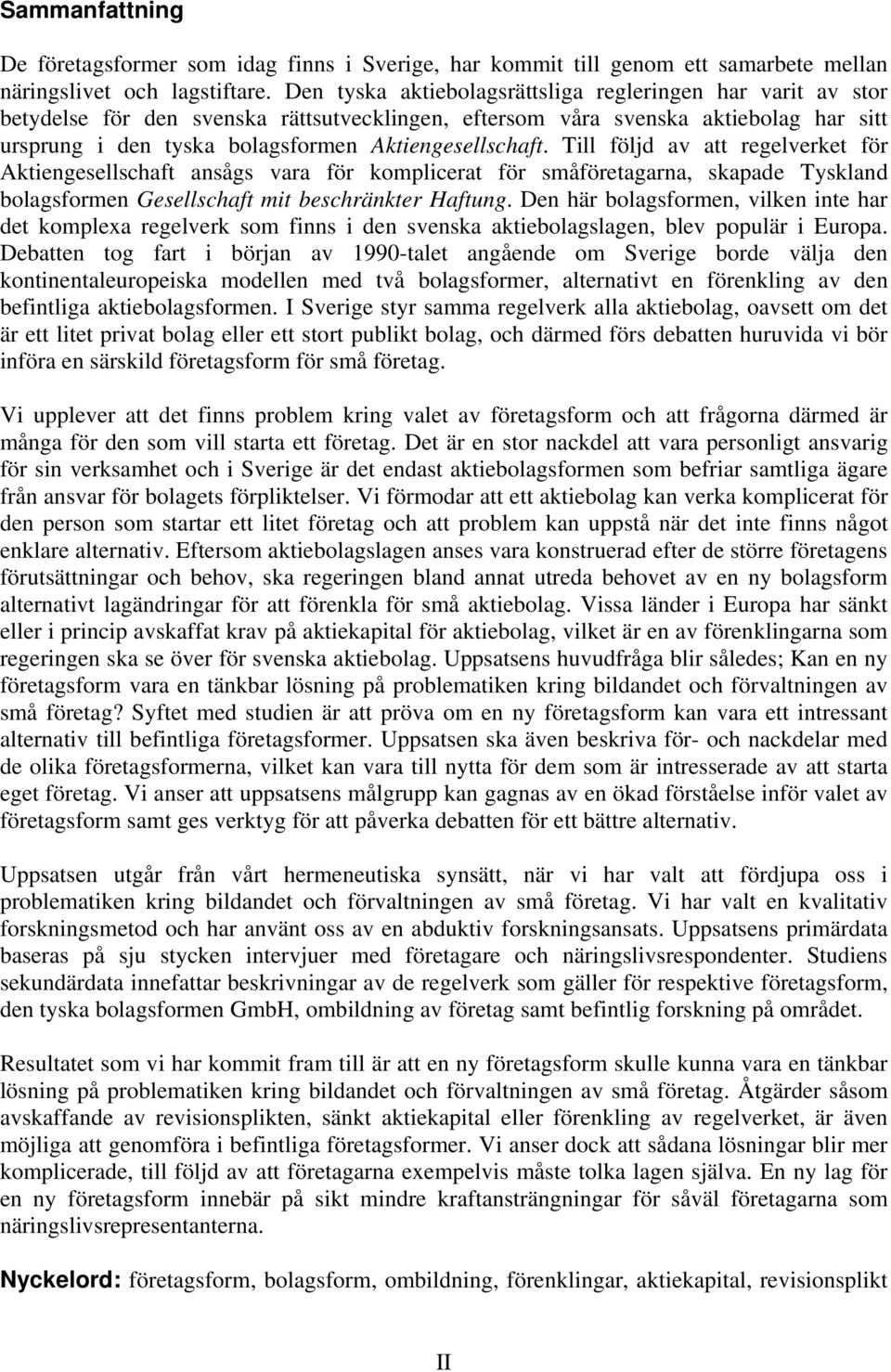 Aktiengesellschaft. Till följd av att regelverket för Aktiengesellschaft ansågs vara för komplicerat för småföretagarna, skapade Tyskland bolagsformen Gesellschaft mit beschränkter Haftung.