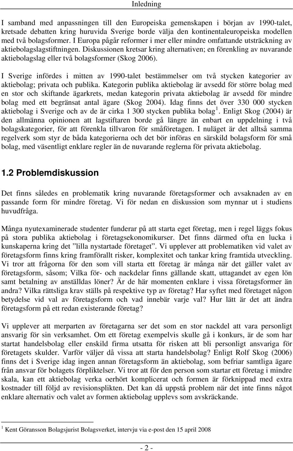 Diskussionen kretsar kring alternativen; en förenkling av nuvarande aktiebolagslag eller två bolagsformer (Skog 2006).