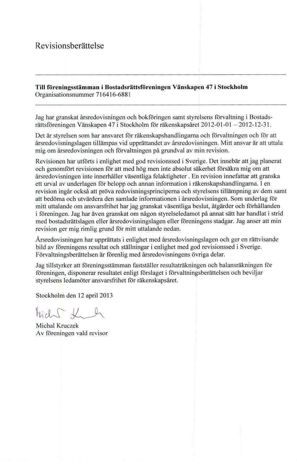 Det är styrelsen som har ansvaret för räkenskapshandlingarna och förvaltningen och för att årsredovisningslagen tillämpas vid upprättandet av årsredovisningen.