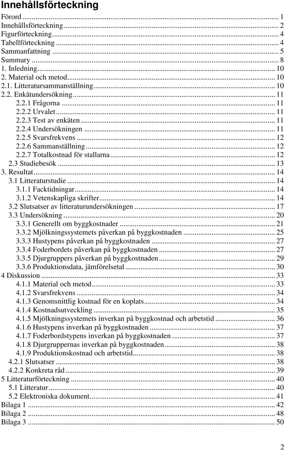 .. 12 2.3 Studiebesök... 13 3. Resultat... 14 3.1 Litteraturstudie... 14 3.1.1 Facktidningar... 14 3.1.2 Vetenskapliga skrifter... 14 3.2 Slutsatser av litteraturundersökningen... 17 3.3 Undersökning.