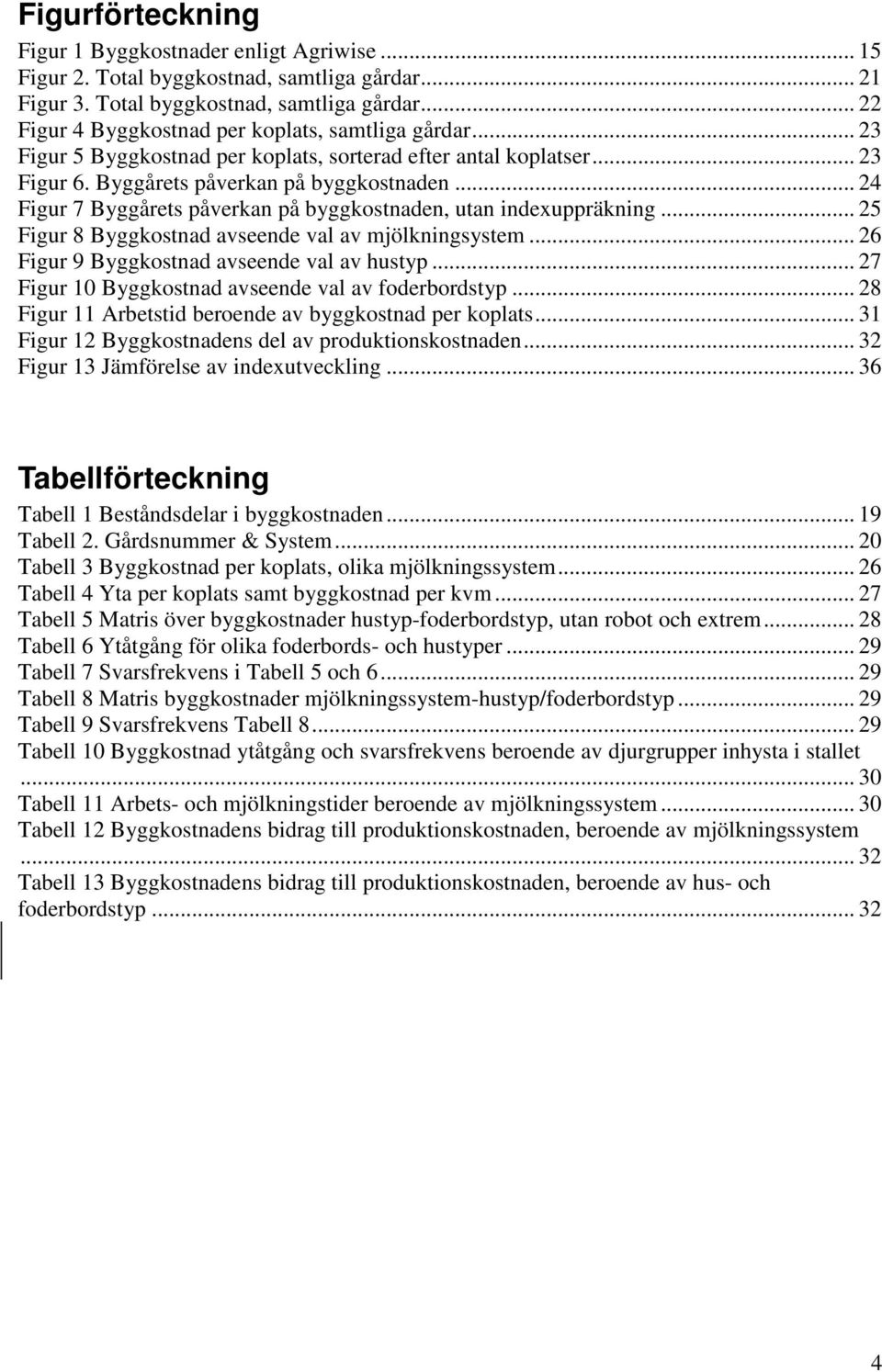 .. 25 Figur 8 Byggkostnad avseende val av mjölkningsystem... 26 Figur 9 Byggkostnad avseende val av hustyp... 27 Figur 10 Byggkostnad avseende val av foderbordstyp.