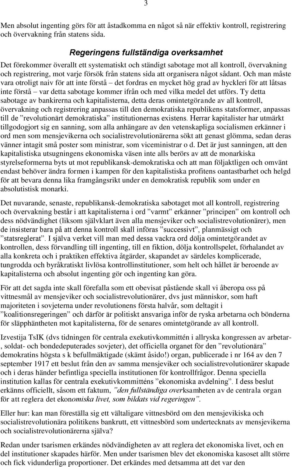 något sådant. Och man måste vara otroligt naiv för att inte förstå det fordras en mycket hög grad av hyckleri för att låtsas inte förstå var detta sabotage kommer ifrån och med vilka medel det utförs.