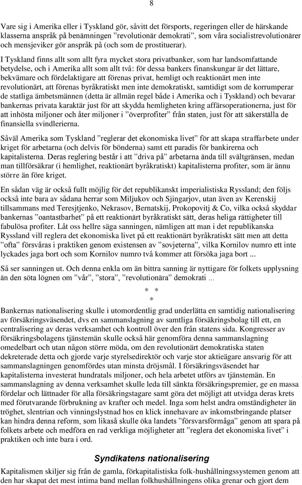 I Tyskland finns allt som allt fyra mycket stora privatbanker, som har landsomfattande betydelse, och i Amerika allt som allt två: för dessa bankers finanskungar är det lättare, bekvämare och