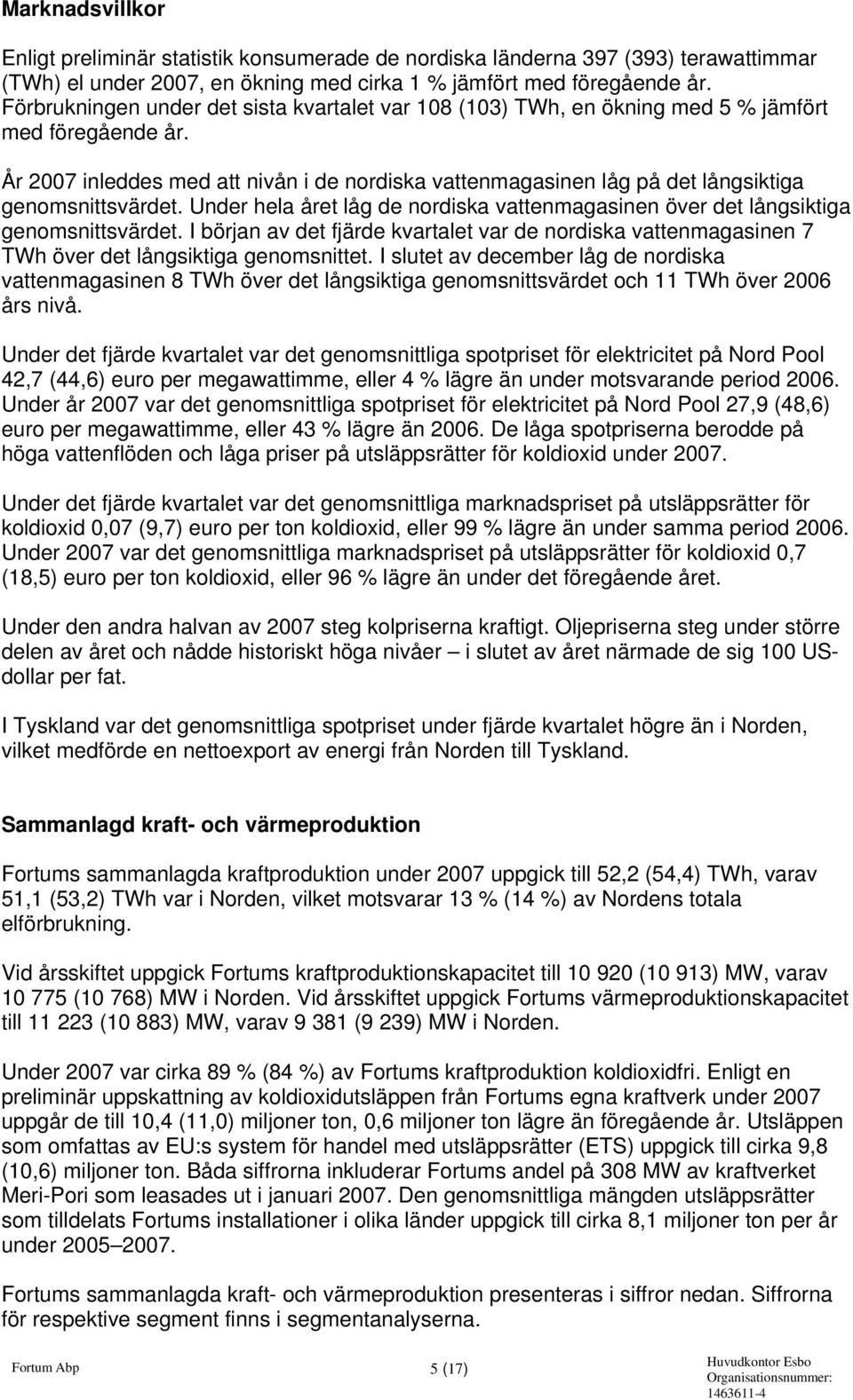 År inleddes med att nivån i de nordiska vattenmagasinen låg på det långsiktiga genomsnittsvärdet. Under hela året låg de nordiska vattenmagasinen över det långsiktiga genomsnittsvärdet.