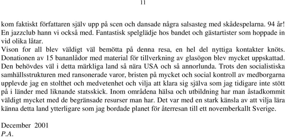 Donationen av 15 bananlådor med material för tillverkning av glasögon blev mycket uppskattad. Den behövdes väl i detta märkliga land så nära USA och så annorlunda.