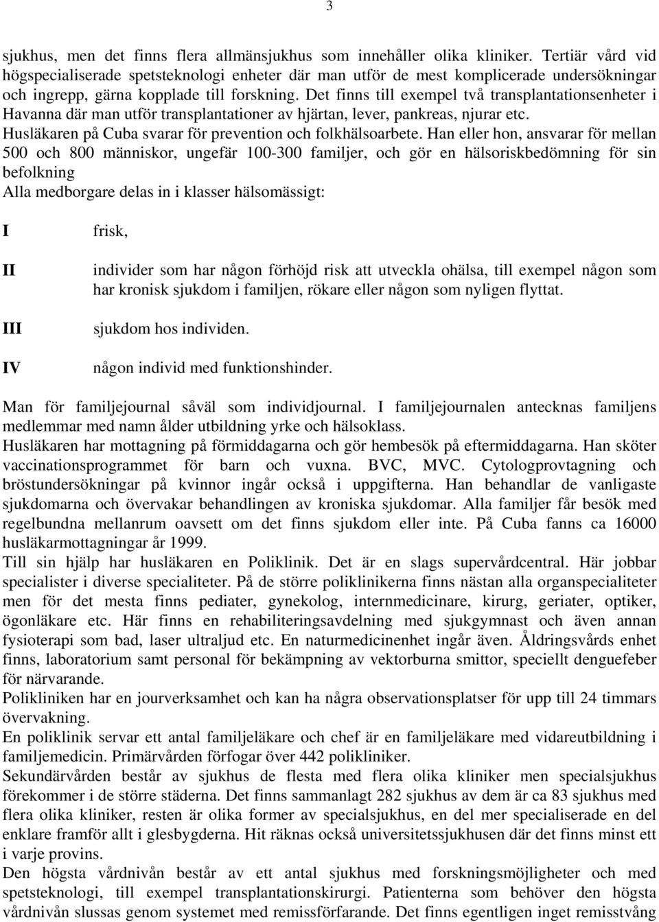 Det finns till exempel två transplantationsenheter i Havanna där man utför transplantationer av hjärtan, lever, pankreas, njurar etc. Husläkaren på Cuba svarar för prevention och folkhälsoarbete.