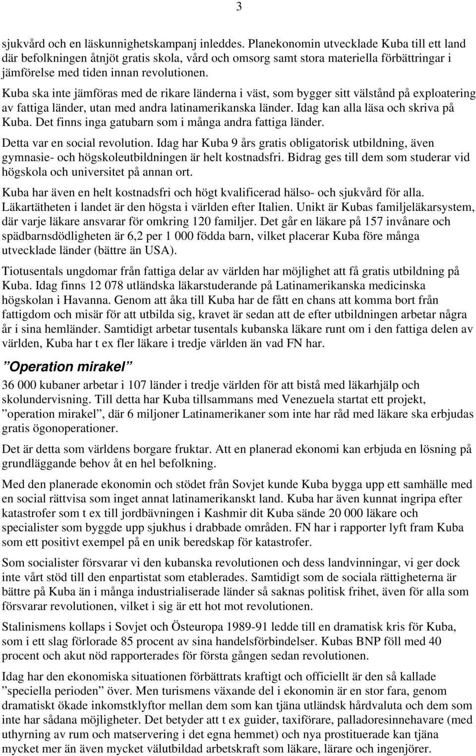 Kuba ska inte jämföras med de rikare länderna i väst, som bygger sitt välstånd på exploatering av fattiga länder, utan med andra latinamerikanska länder. Idag kan alla läsa och skriva på Kuba.