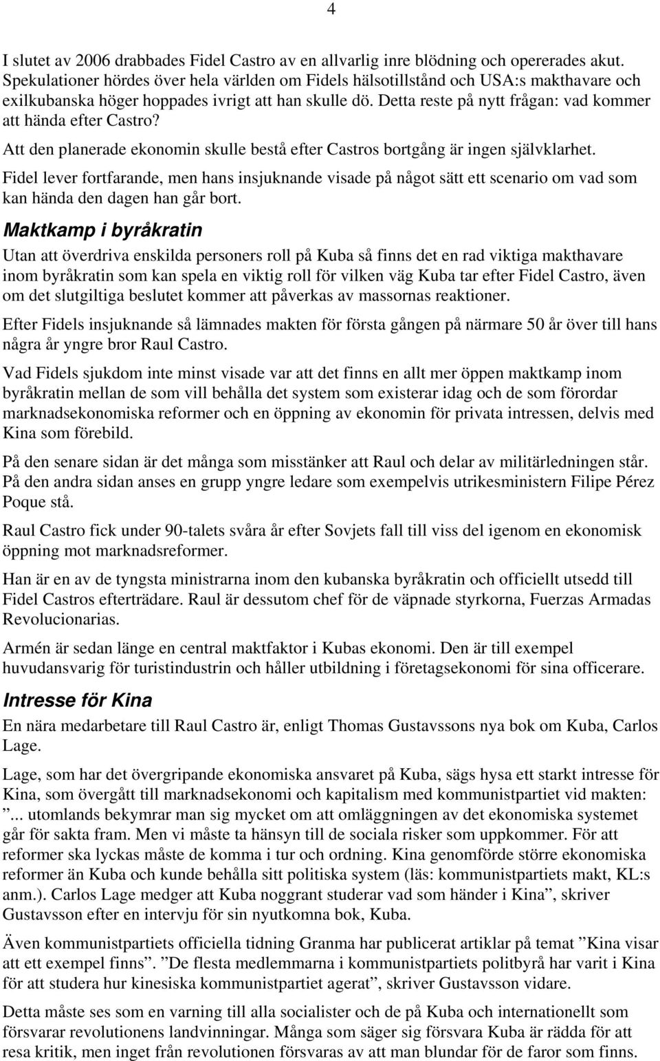 Detta reste på nytt frågan: vad kommer att hända efter Castro? Att den planerade ekonomin skulle bestå efter Castros bortgång är ingen självklarhet.