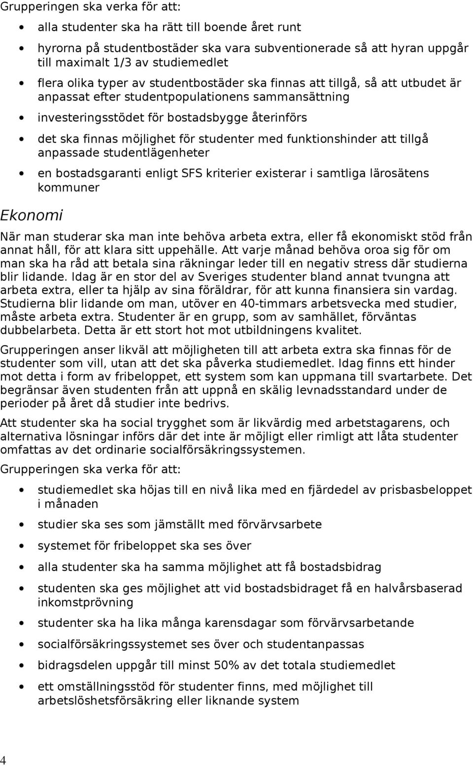 tillgå anpassade studentlägenheter en bostadsgaranti enligt SFS kriterier existerar i samtliga lärosätens kommuner Ekonomi När man studerar ska man inte behöva arbeta extra, eller få ekonomiskt stöd