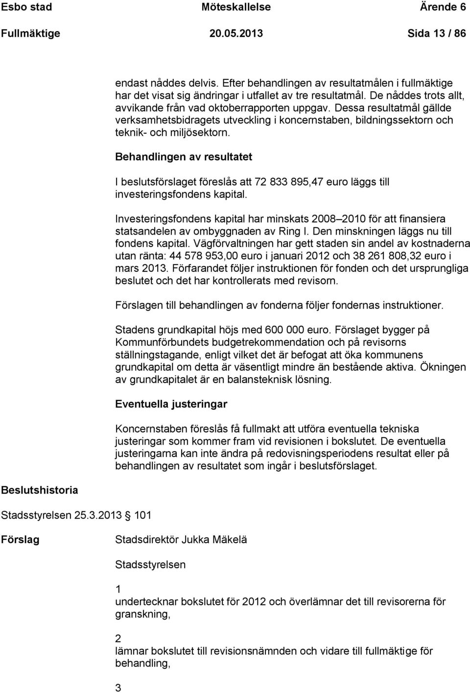 Dessa resultatmål gällde verksamhetsbidragets utveckling i koncernstaben, bildningssektorn och teknik- och miljösektorn.