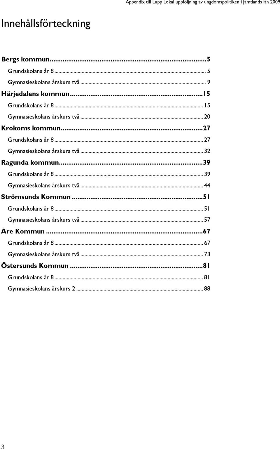 ..39 Grundskolans år 8... 39 Gymnasieskolans årskurs två... 44 Strömsunds Kommun...51 Grundskolans år 8... 51 Gymnasieskolans årskurs två.