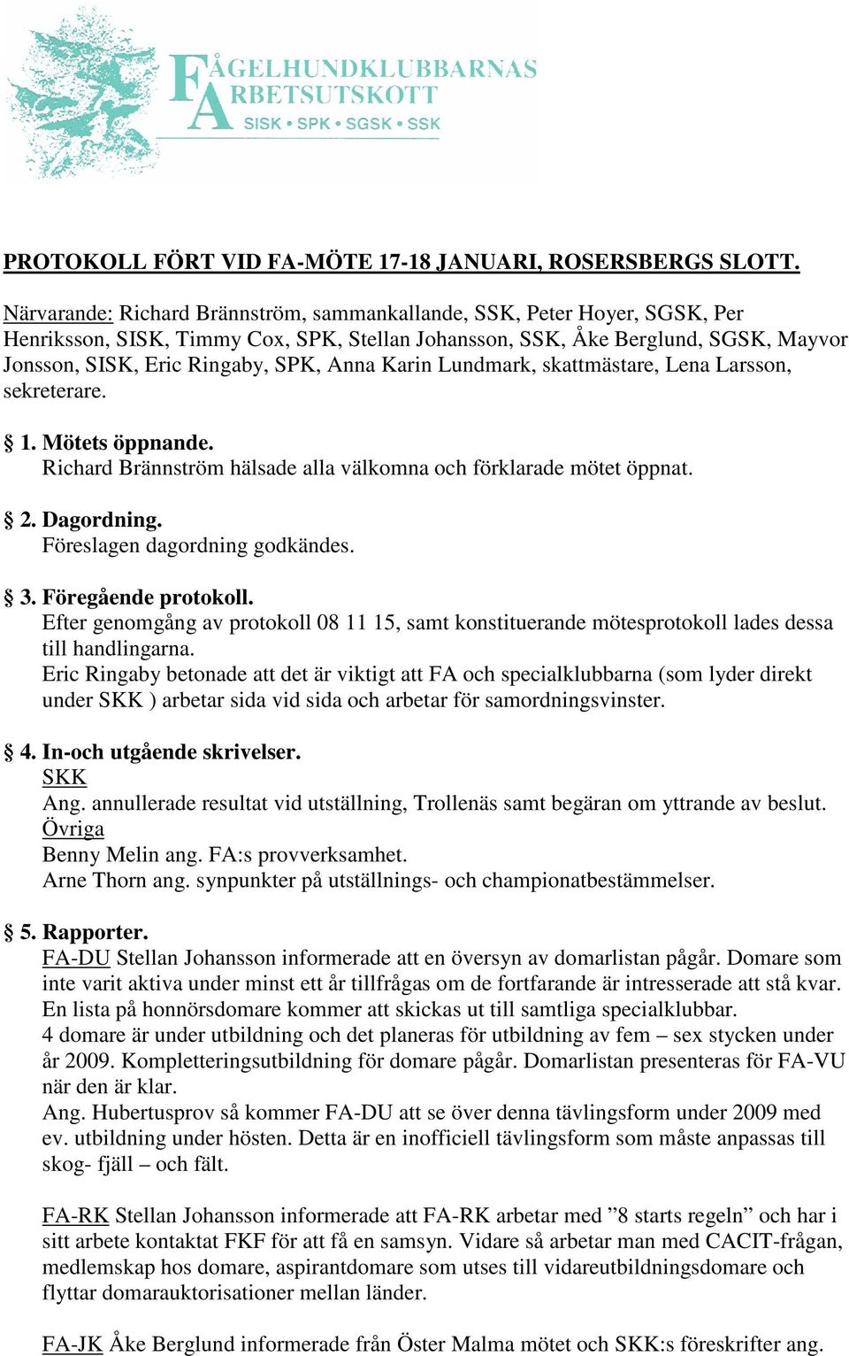 Karin Lundmark, skattmästare, Lena Larsson, sekreterare. 1. Mötets öppnande. Richard Brännström hälsade alla välkomna och förklarade mötet öppnat. 2. Dagordning. Föreslagen dagordning godkändes. 3.