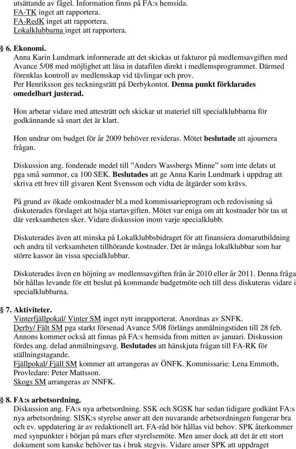 Därmed förenklas kontroll av medlemskap vid tävlingar och prov. Per Henriksson ges teckningsrätt på Derbykontot. Denna punkt förklarades omedelbart justerad.